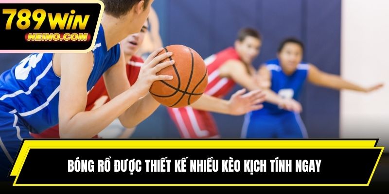 Bóng rổ được thiết kế nhiều kèo kịch tính ngay tại trận đấu