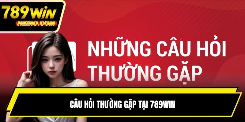 Câu hỏi thường gặp tại 789win