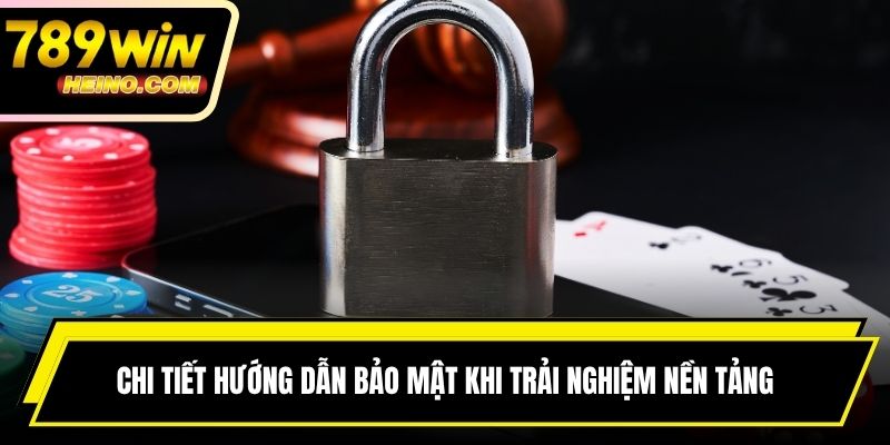 Chi tiết hướng dẫn bảo mật khi trải nghiệm nền tảng