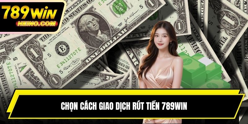 Chọn cách giao dịch rút tiền 789WIN