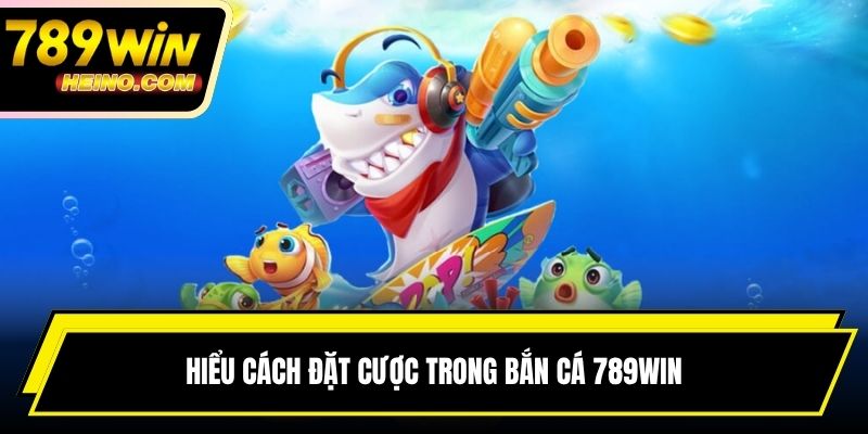 Hiểu cách đặt cược trong bắn cá 789WIN
