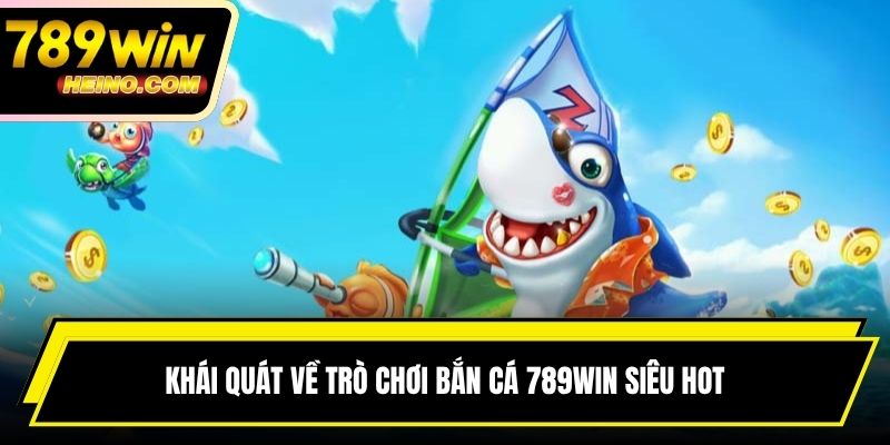 Khái quát về trò chơi bắn cá 789WIN siêu hot