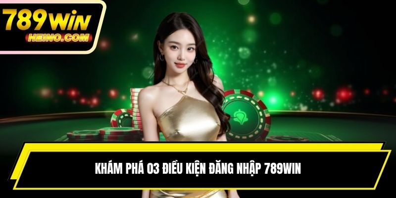 Khám phá 03 điều kiện đăng nhập 789WIN