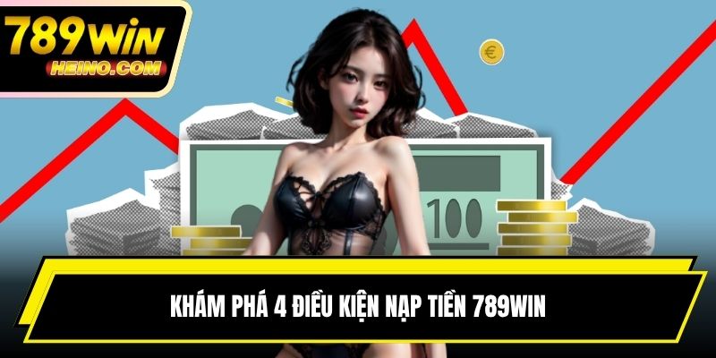 Khám phá 4 điều kiện nạp tiền 789WIN