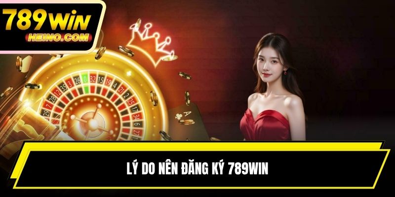 Lý do nên đăng ký 789WIN