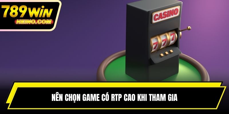 Nên chọn game có RTP cao khi tham gia