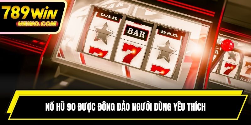 Nổ hũ 90 được đông đảo người dùng yêu thích