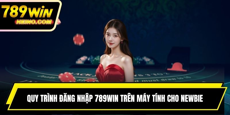 Quy trình đăng nhập 789WIN trên máy tính cho newbie