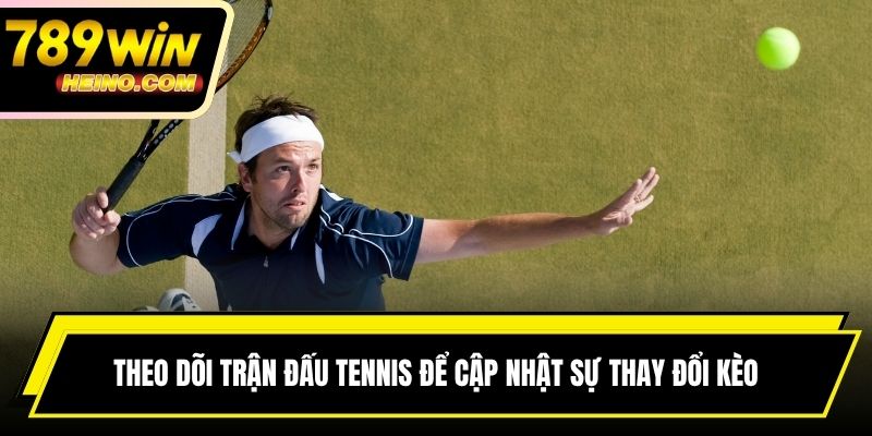 Theo dõi trận đấu tennis để cập nhật sự thay đổi kèo