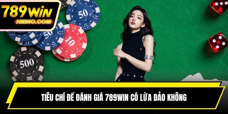 Tiêu chí để đánh giá 789WIN có lừa đảo không